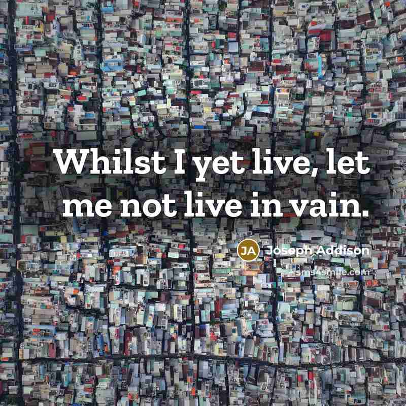 “Whilst I yet live, let me not live in vain.…” quote by Joseph Addison