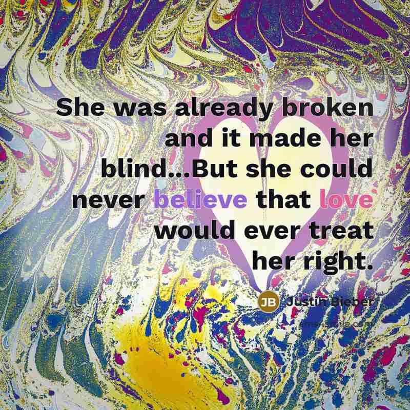“She was already broken and it made her blind...But she could never believe that love would ever treat her right.” quote by Justin Bieber