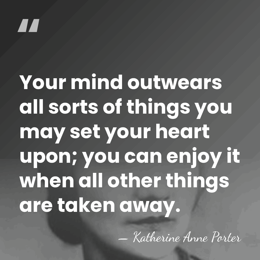 Your mind outwears all sorts of things you may set your heart&hellip; - Katherine Anne Porter