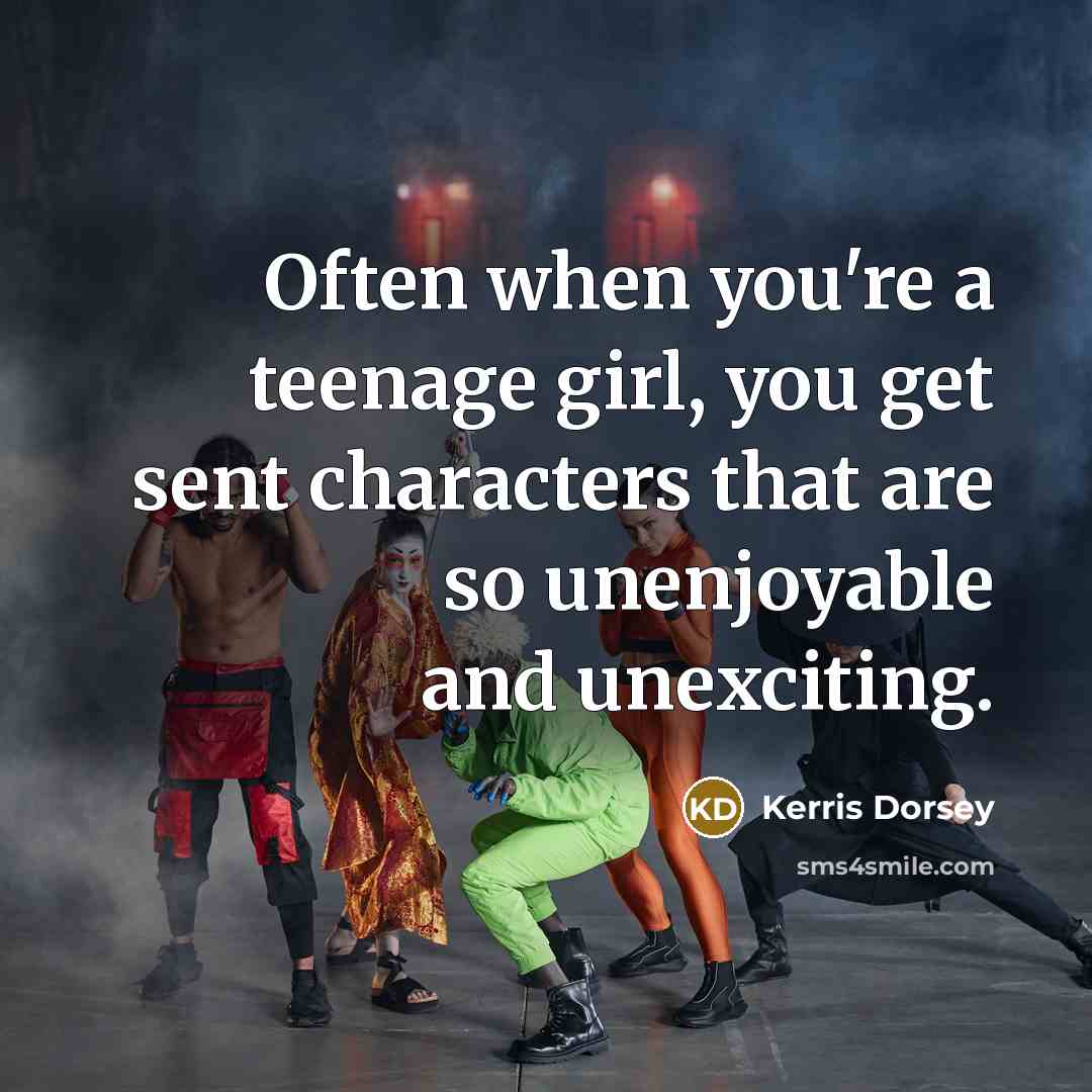 “Often when you're a teenage girl, you get sent characters…” quote by Kerris Dorsey