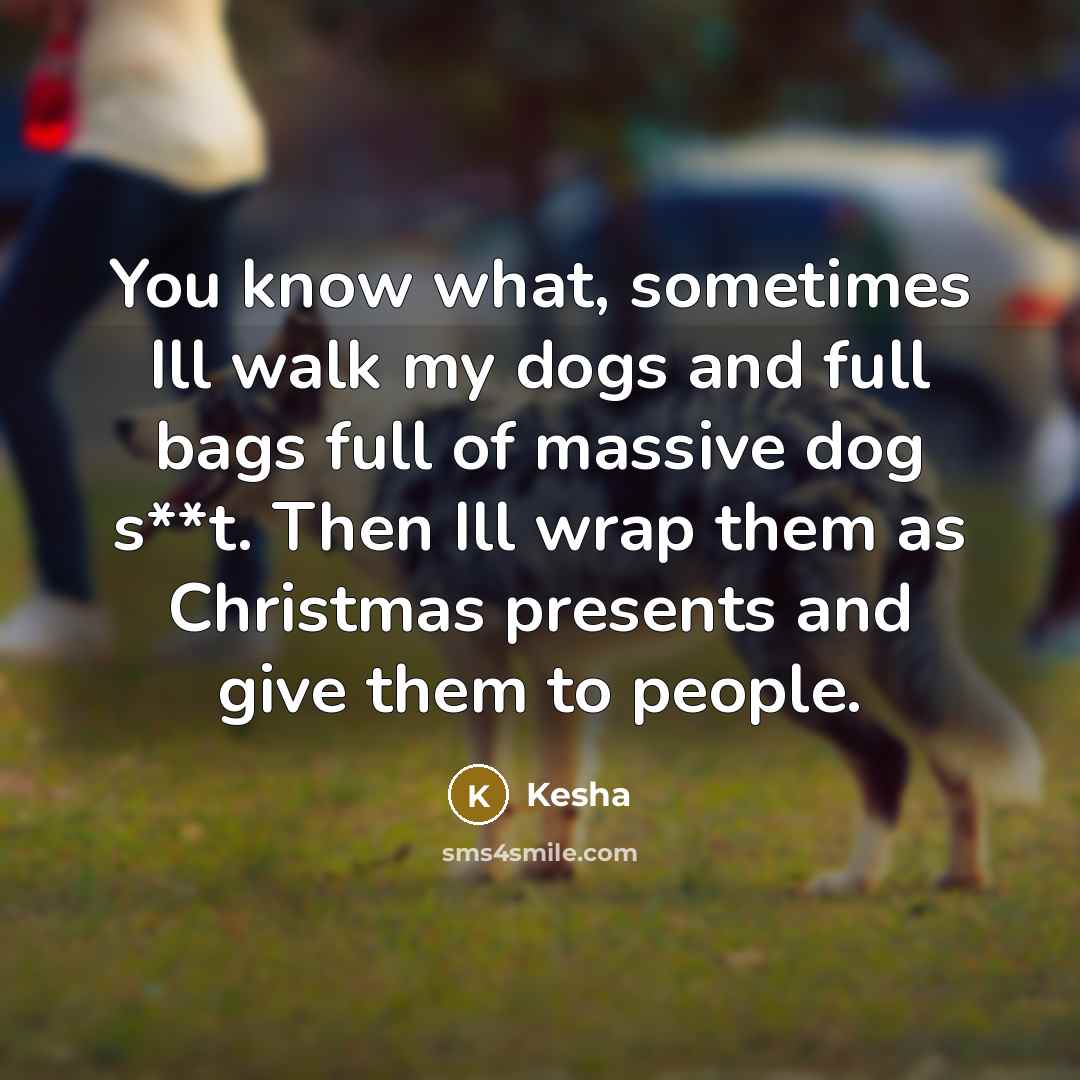 “You know what, sometimes Ill walk my dogs and full…” quote by Kesha