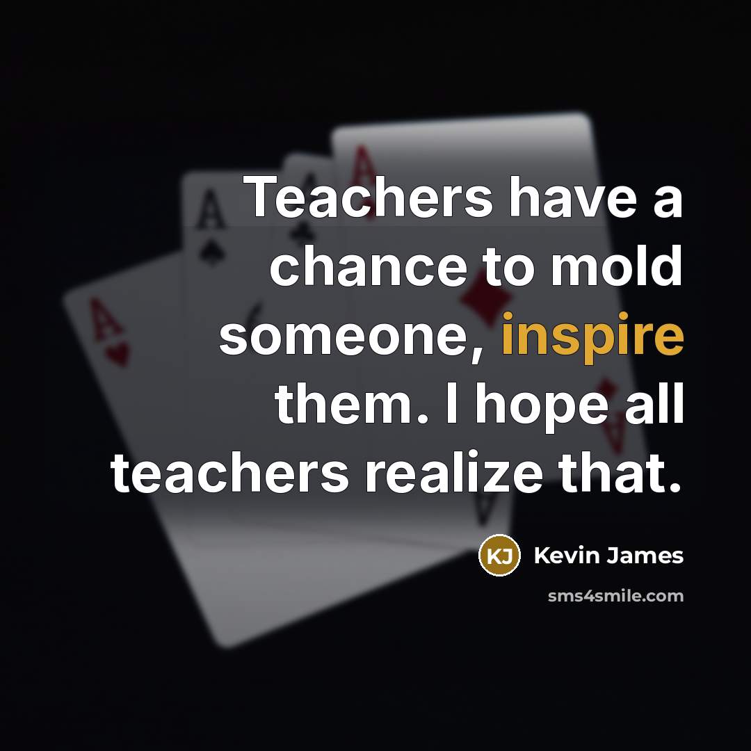 “Teachers have a chance to mold someone, inspire them. I…” quote by Kevin James