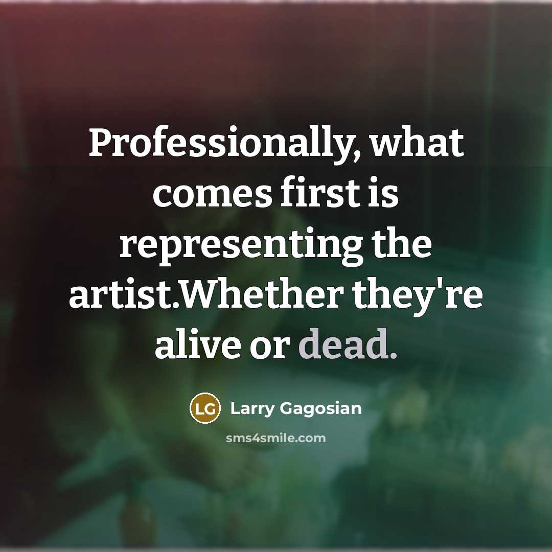 “Professionally, what comes first is representing the artist.Whether they're alive…” quote by Larry Gagosian