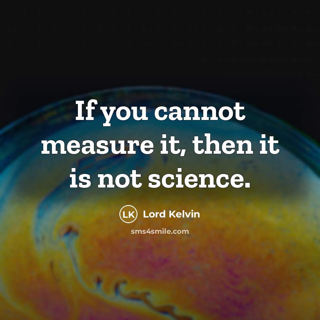 “If you cannot measure it, then it is not science.…” quote by Lord Kelvin