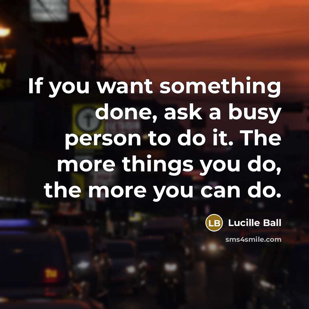 “If you want something done, ask a busy person to…” quote by Lucille Ball