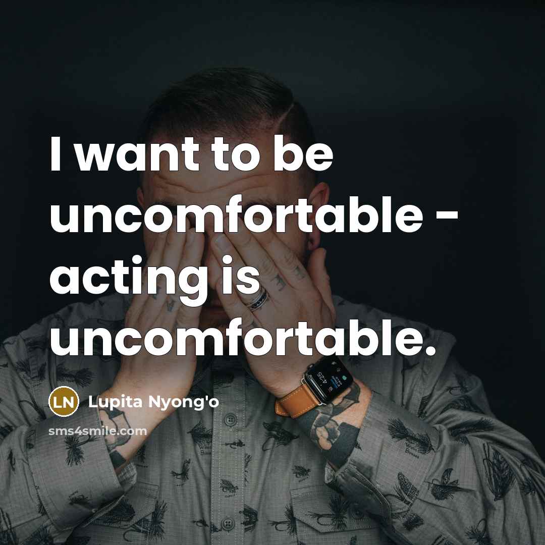 “I want to be uncomfortable - acting is uncomfortable.…” quote by Lupita Nyong'o