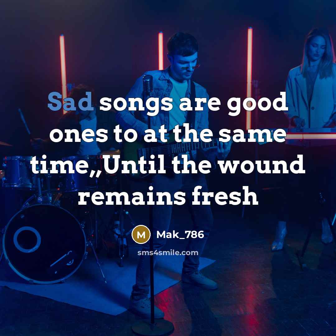 “Sad songs are good ones to at the same time,,Until…” quote by Mak_786