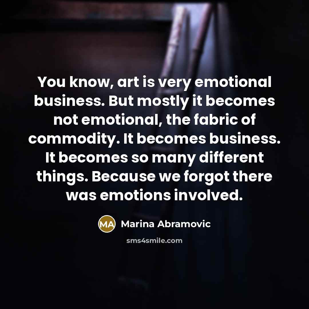 “You know, art is very emotional business. But mostly it…” quote by Marina Abramovic