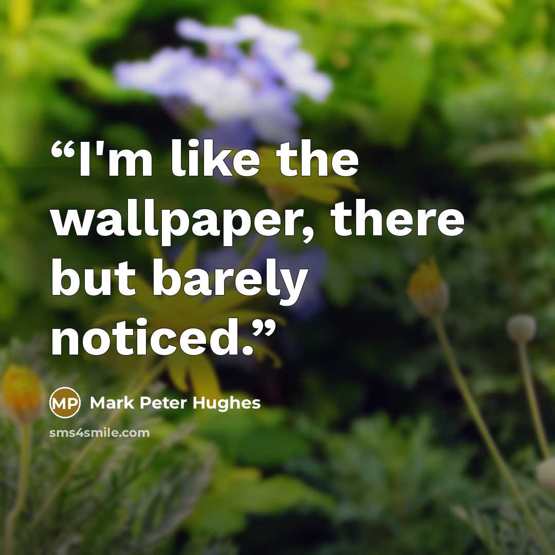 “I'm like the wallpaper, there but barely noticed.” quote by Mark Peter Hughes