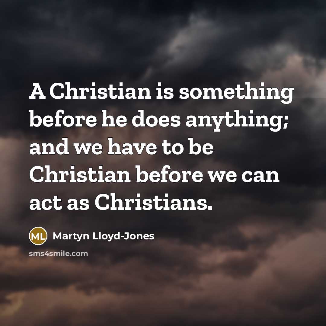 “A Christian is something before he does anything; and we…” quote by Martyn Lloyd-Jones