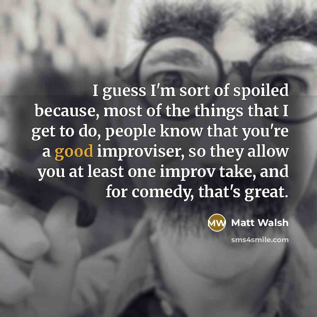 “I guess I'm sort of spoiled because, most of the…” quote by Matt Walsh