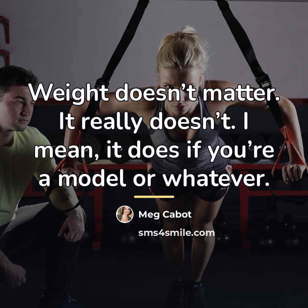 “Weight doesn’t matter. It really doesn’t. I mean, it does…” quote by Meg Cabot