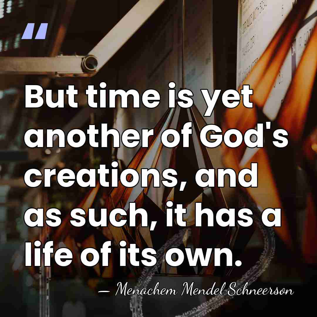 But time is yet another of God's creations, and as such, it&hellip; - Menachem Mendel Schneerson