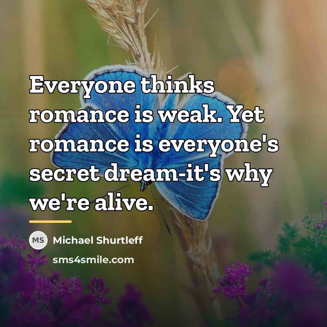 “Everyone thinks romance is weak. Yet romance is everyone's secret…” quote by Michael Shurtleff