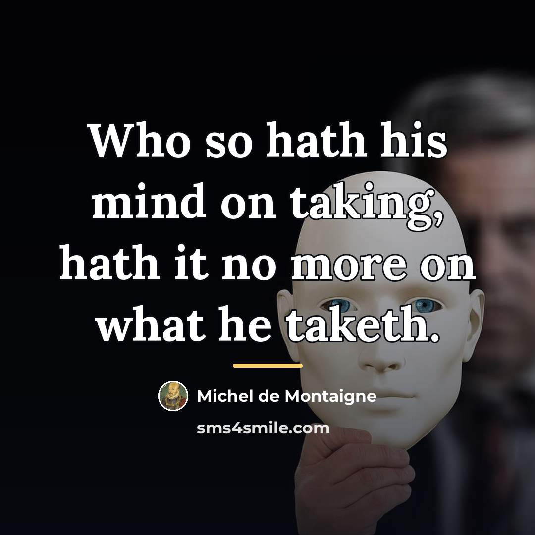 “Who so hath his mind on taking, hath it no…” quote by Michel de Montaigne