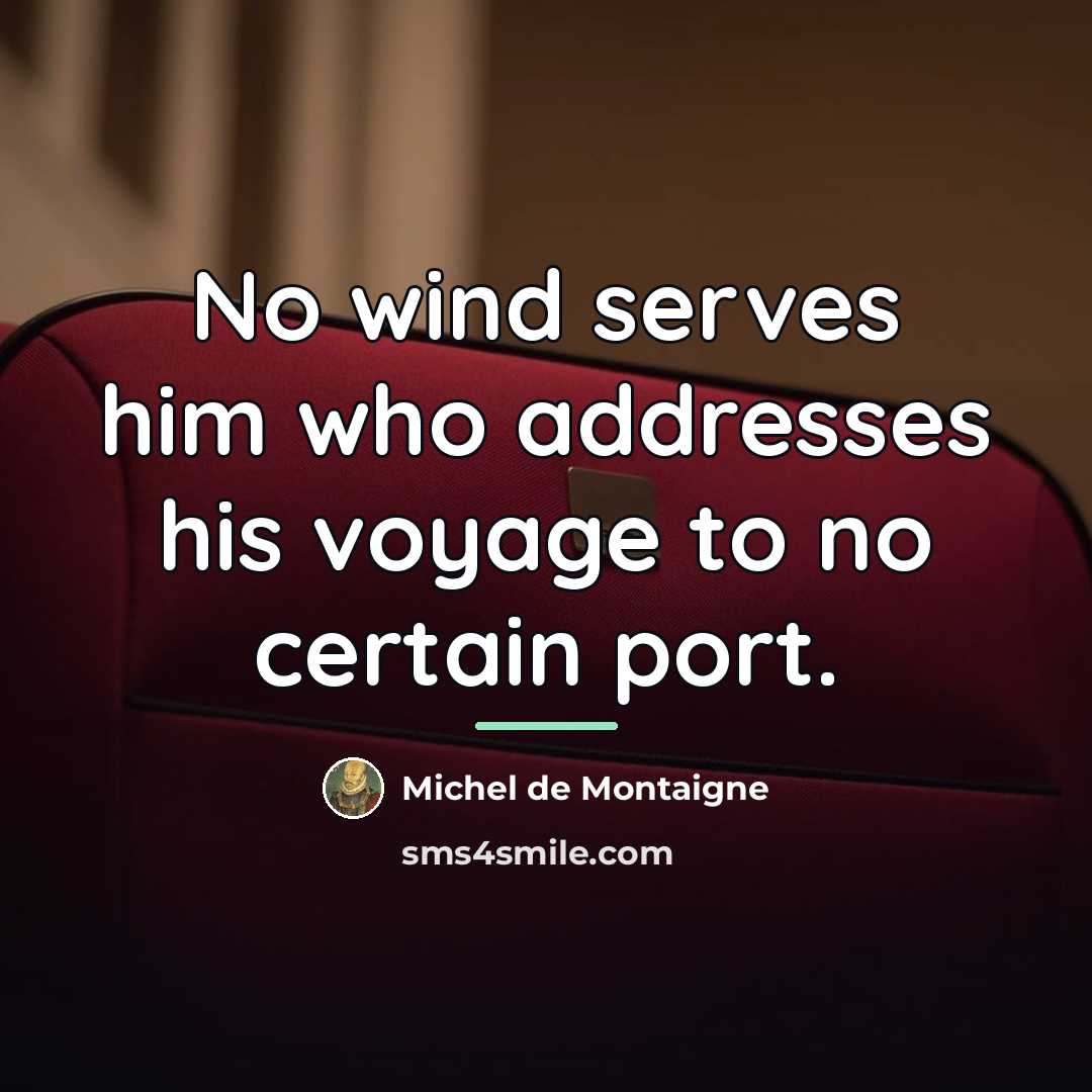 “No wind serves him who addresses his voyage to no…” quote by Michel de Montaigne