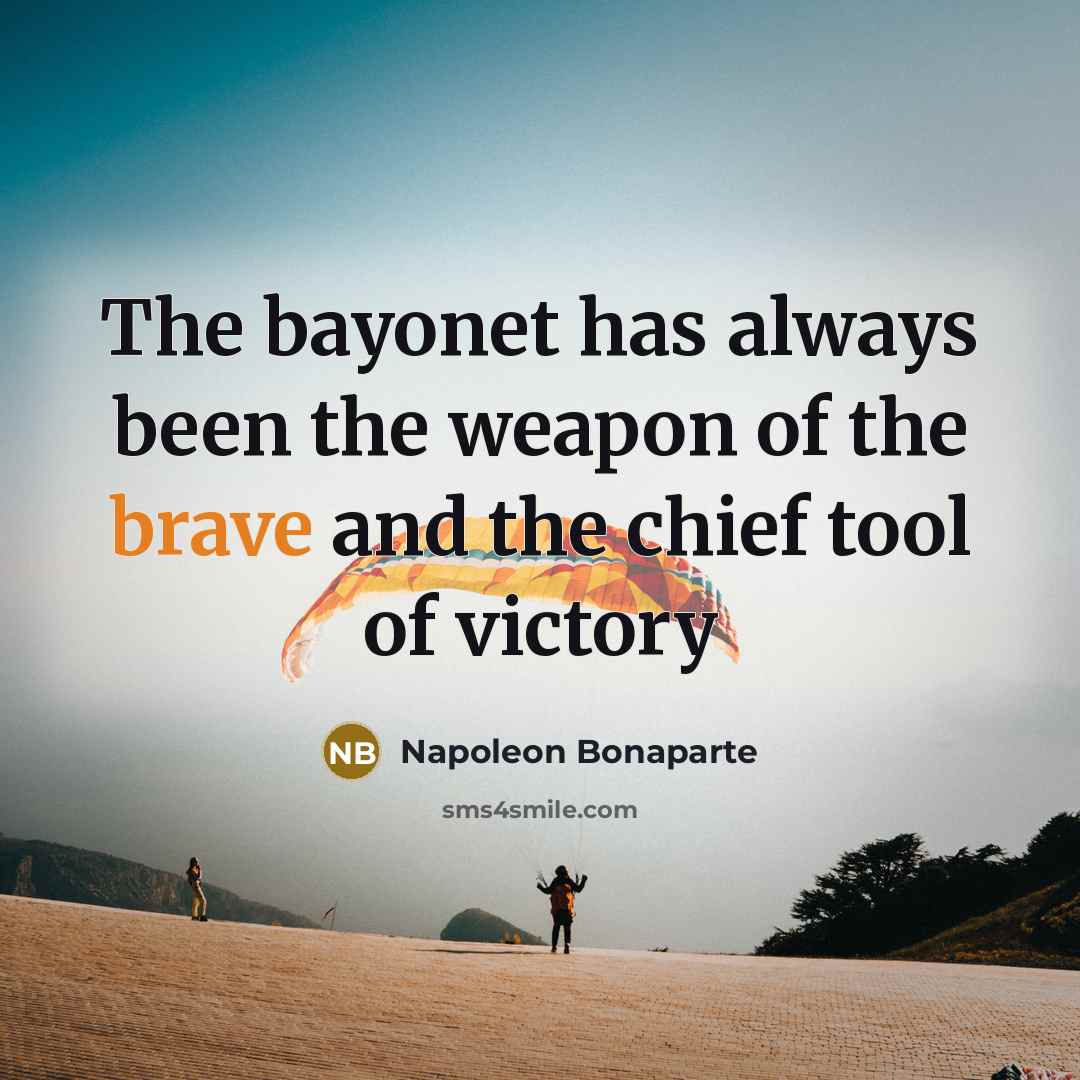 “The bayonet has always been the weapon of the brave…” quote by Napoleon Bonaparte