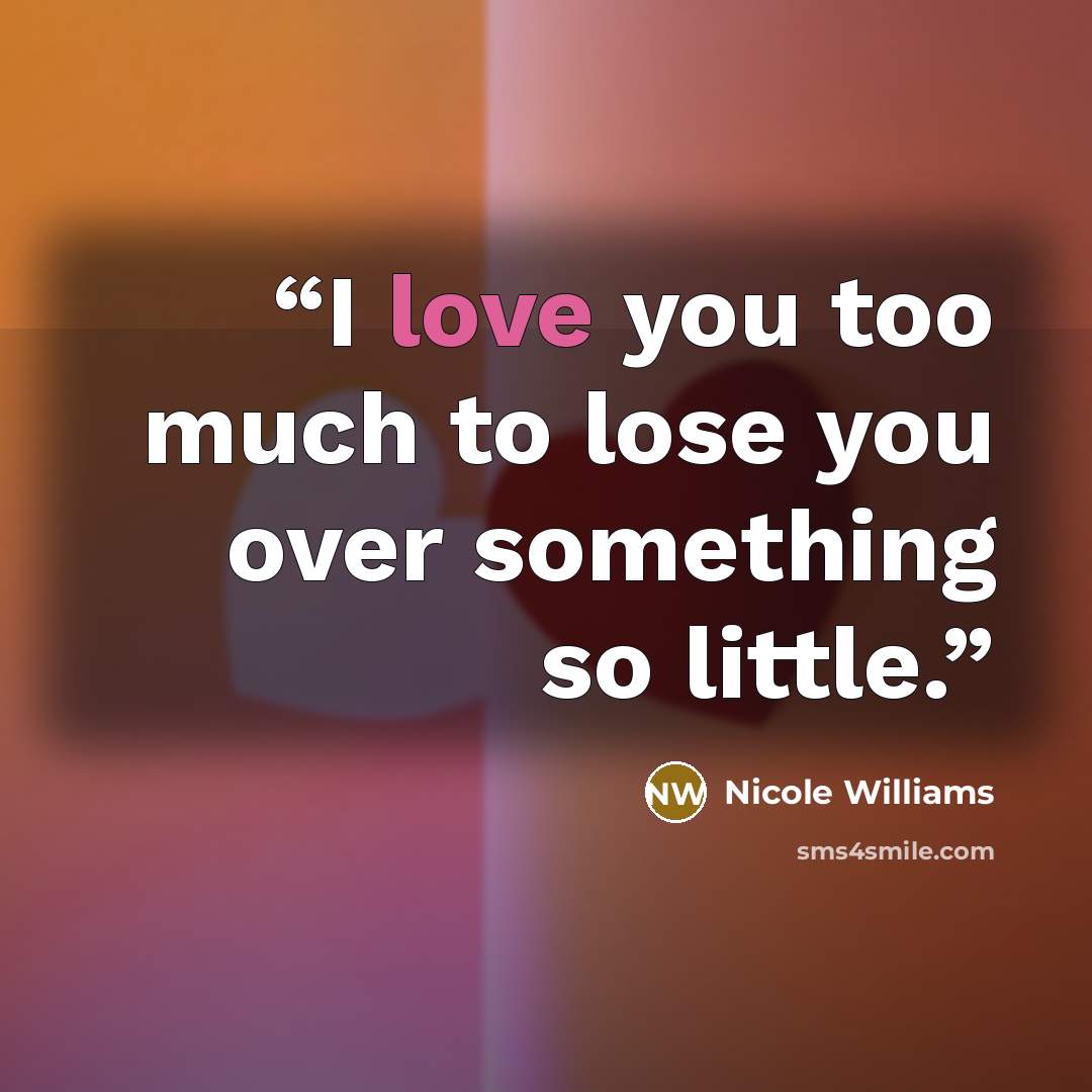 “I love you too much to lose you over something so little.” quote by Nicole Williams