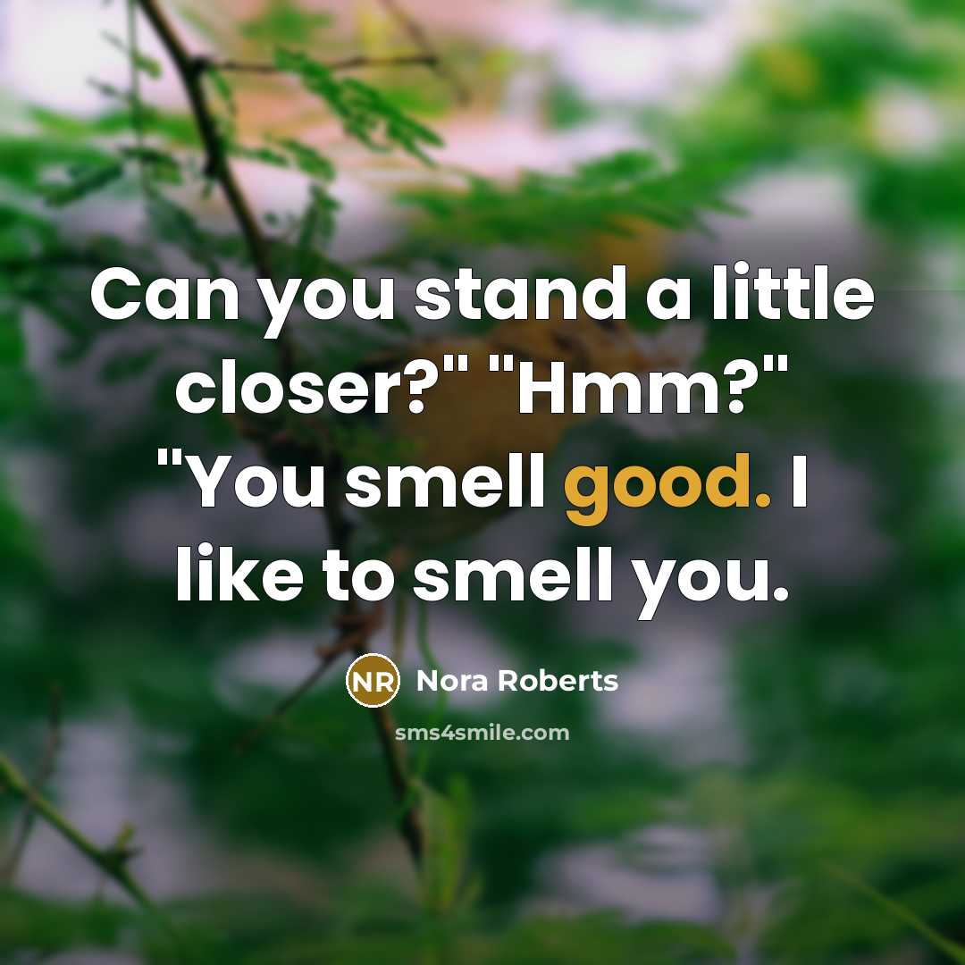 “Can you stand a little closer?" "Hmm?" "You smell good. I like to smell you.” quote by Nora Roberts