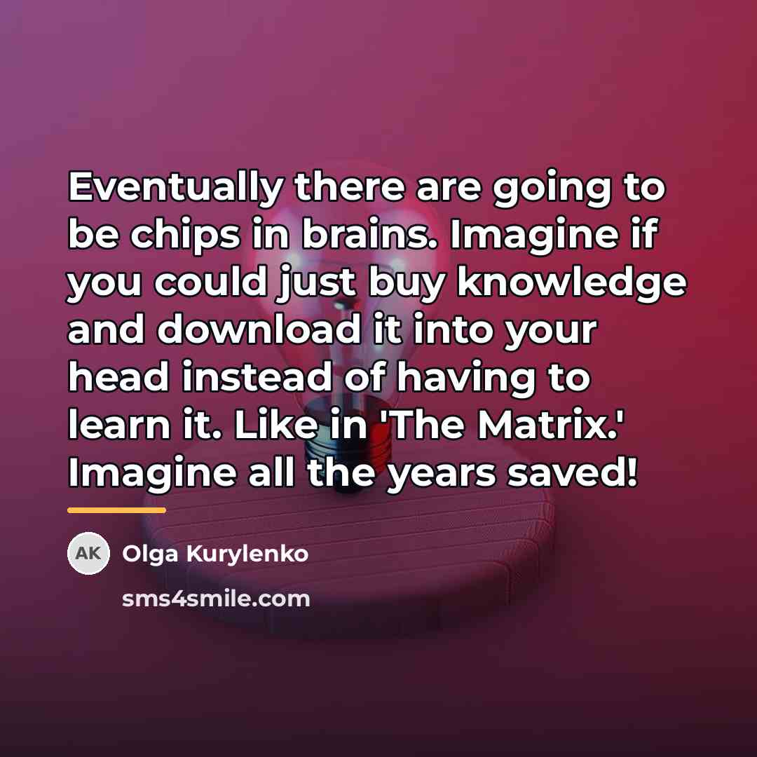 “Eventually there are going to be chips in brains. Imagine…” quote by Olga Kurylenko
