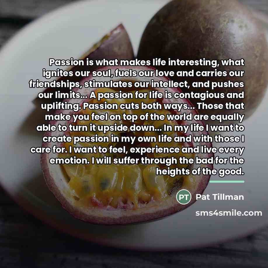 “Passion is what makes life interesting, what ignites our soul,…” quote by Pat Tillman