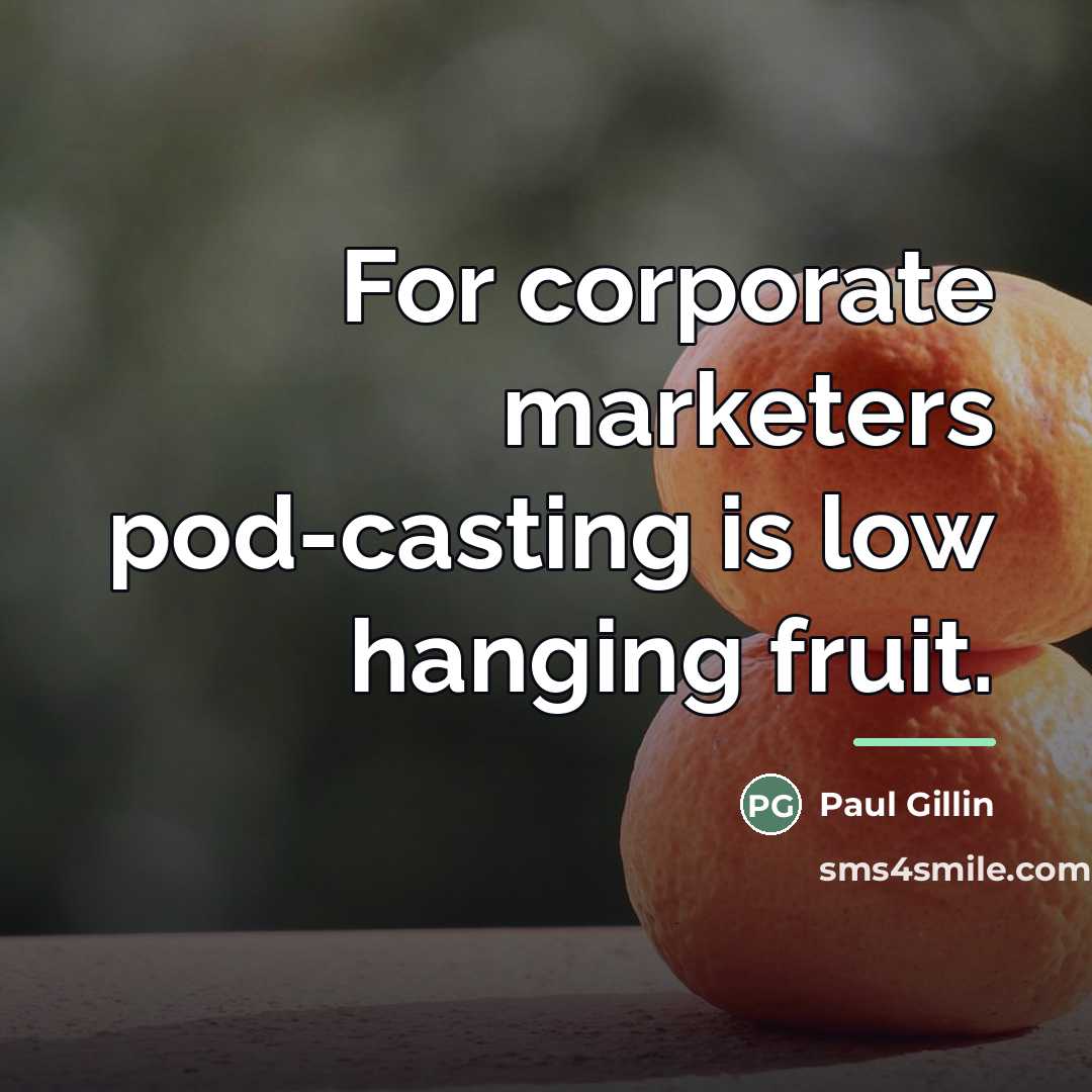 “For corporate marketers pod-casting is low hanging fruit.…” quote by Paul Gillin