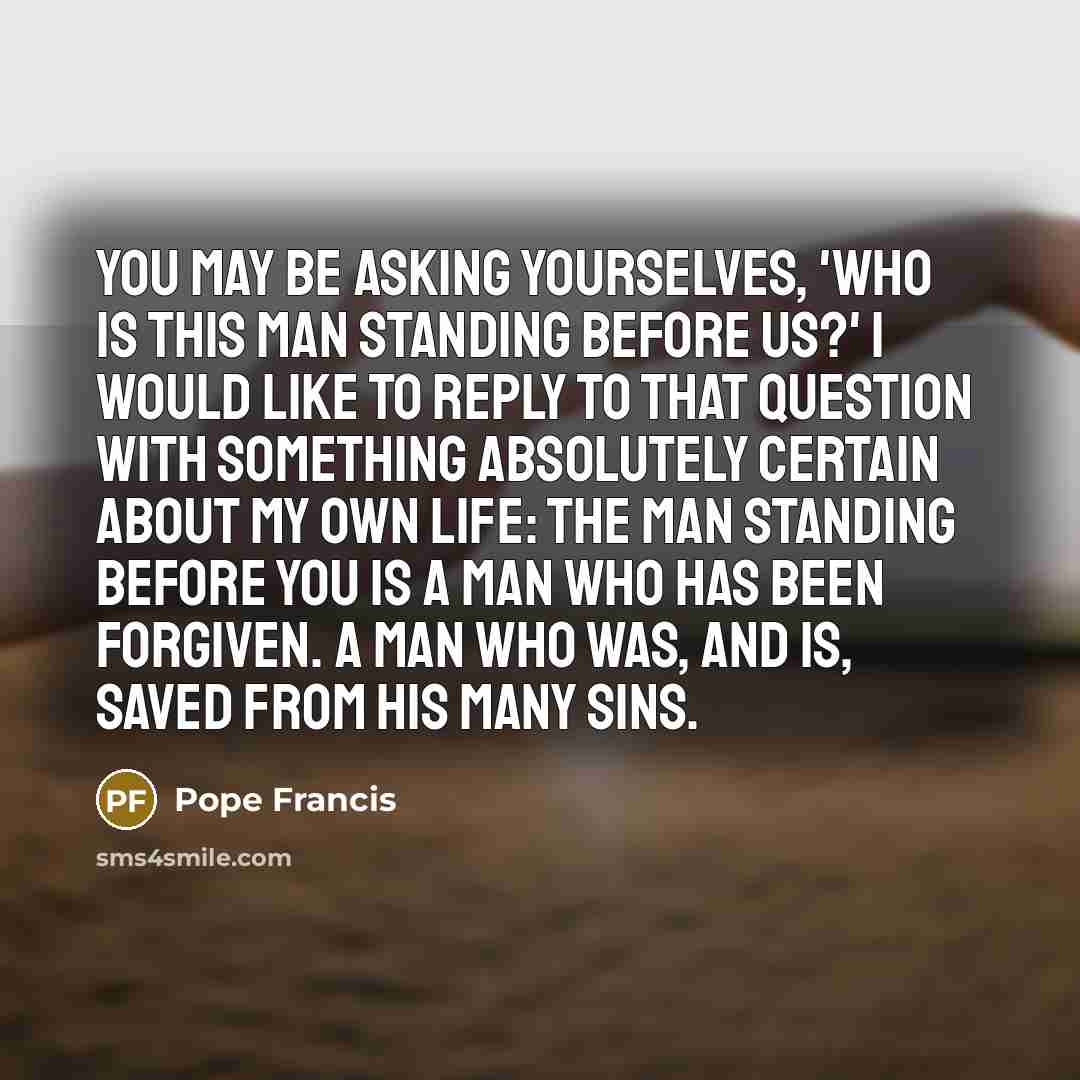 “You may be asking yourselves, 'Who is this man standing…” quote by Pope Francis
