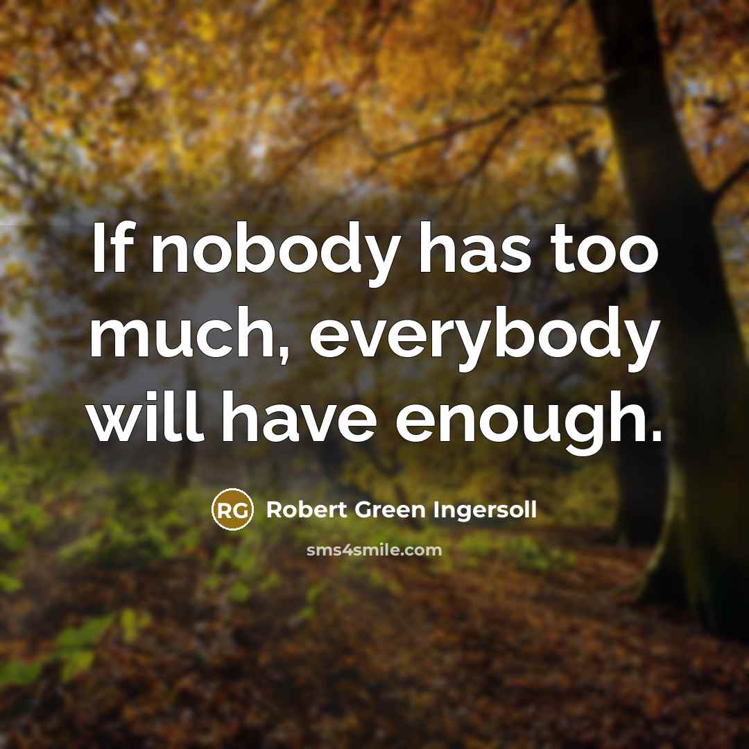 “If nobody has too much, everybody will have enough.…” quote by Robert Green Ingersoll