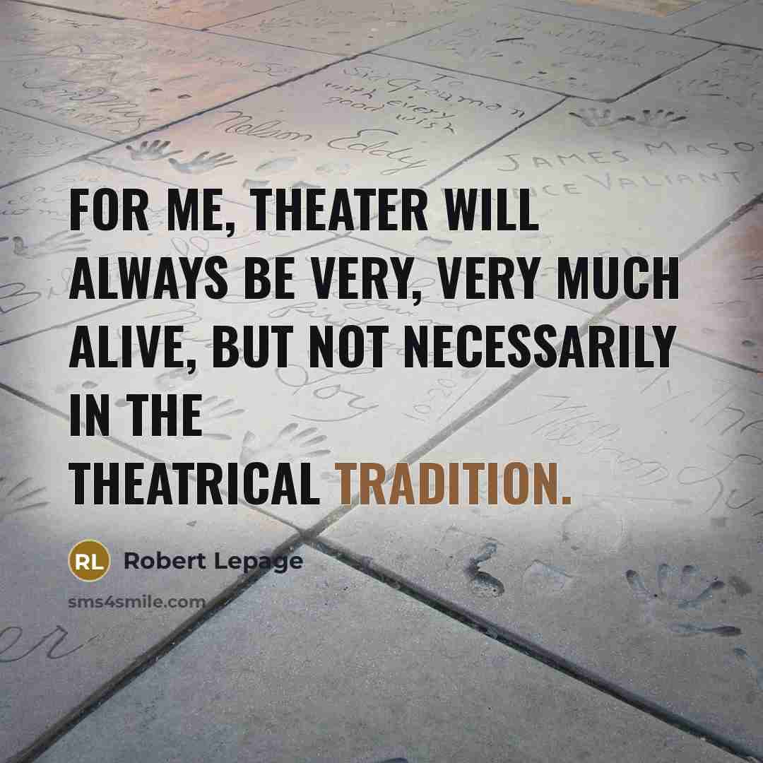 “For me, theater will always be very, very much alive, but not necessarily in the theatrical tradition.” quote by Robert Lepage