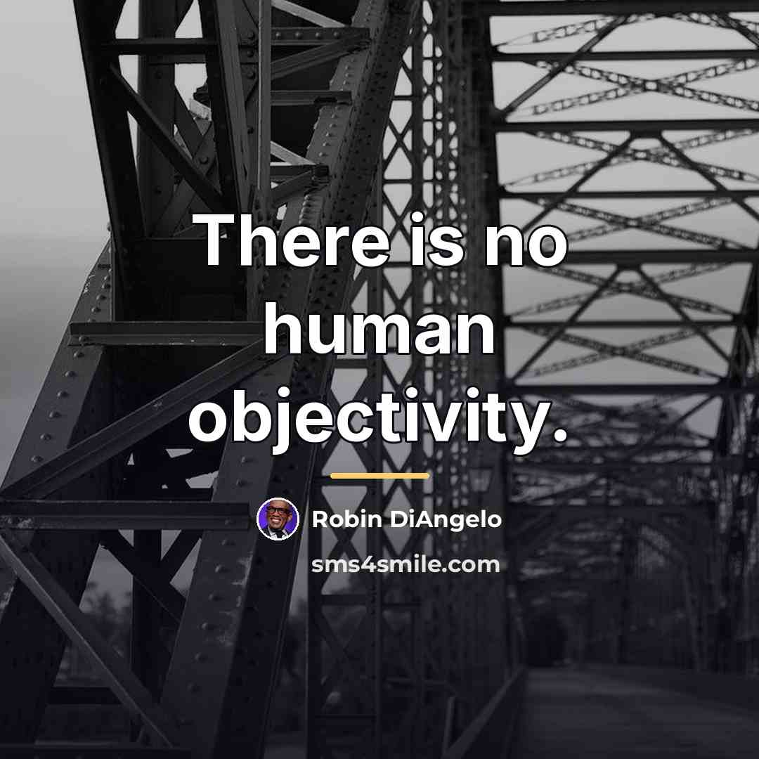 “There is no human objectivity.…” quote by Robin DiAngelo