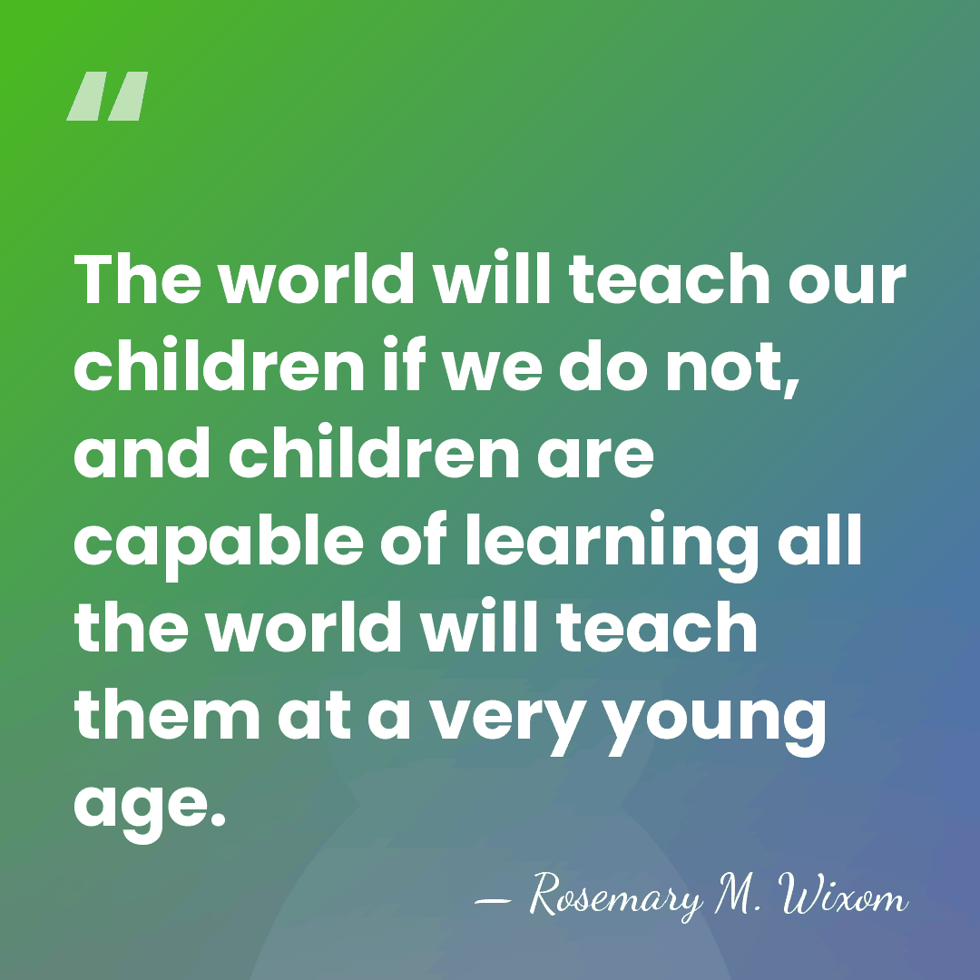 The world will teach our children if we do not, and children&hellip; - Rosemary M. Wixom