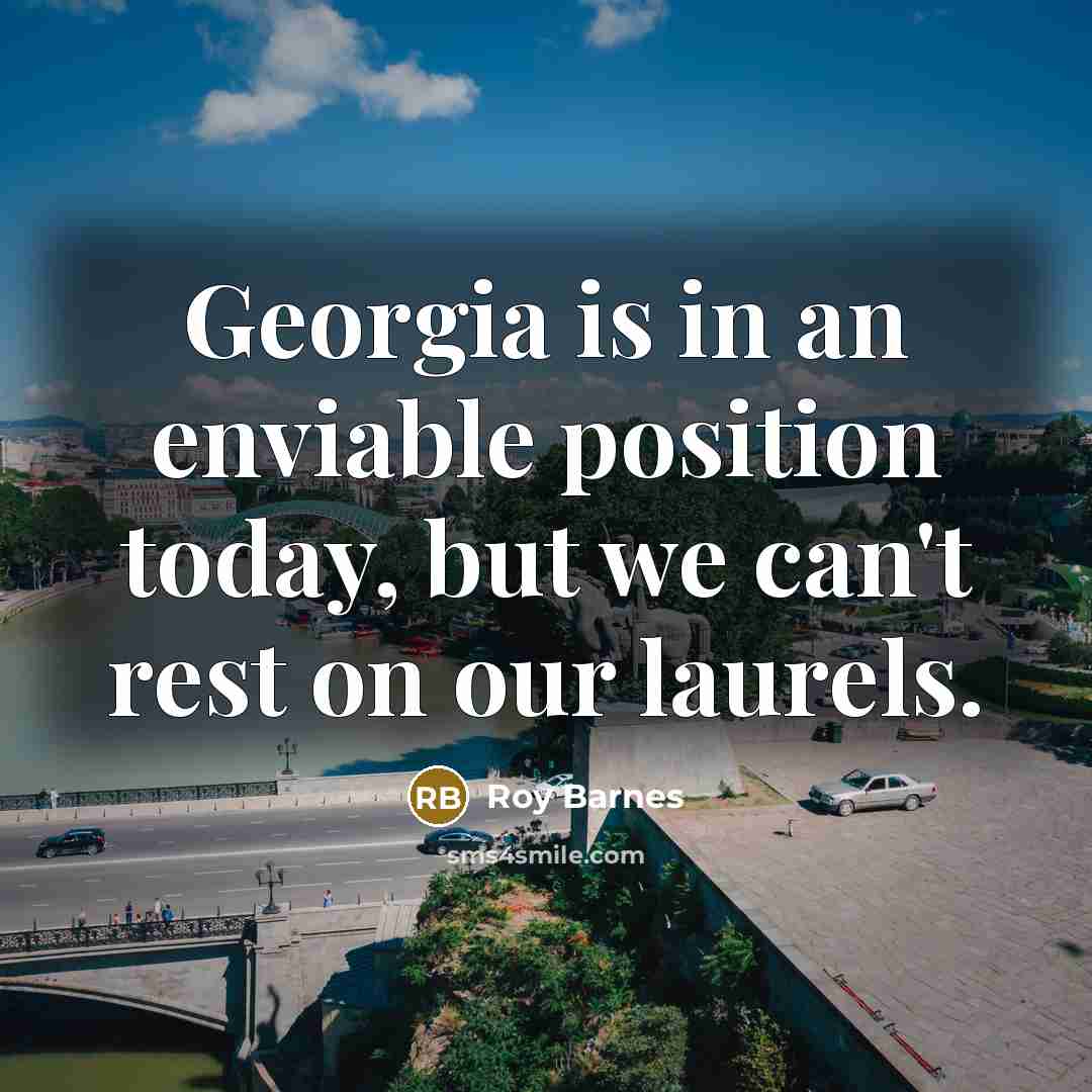 “Georgia is in an enviable position today, but we can't…” quote by Roy Barnes