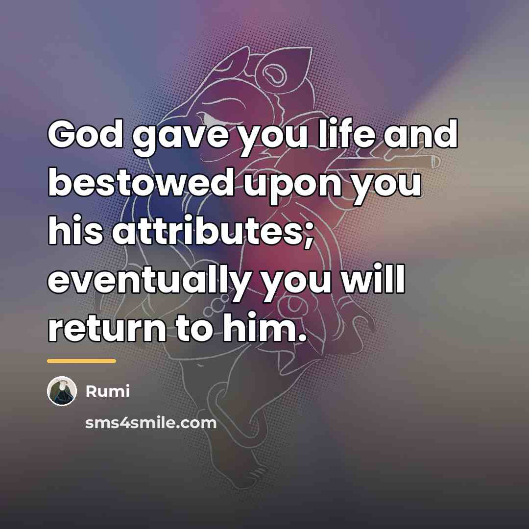 “God gave you life and bestowed upon you his attributes;…” quote by Rumi