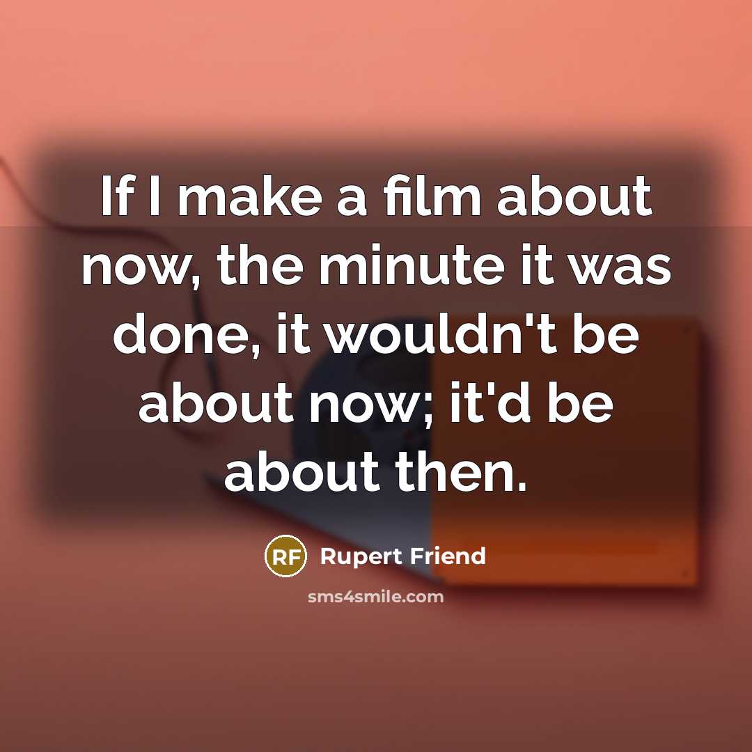 “If I make a film about now, the minute it…” quote by Rupert Friend