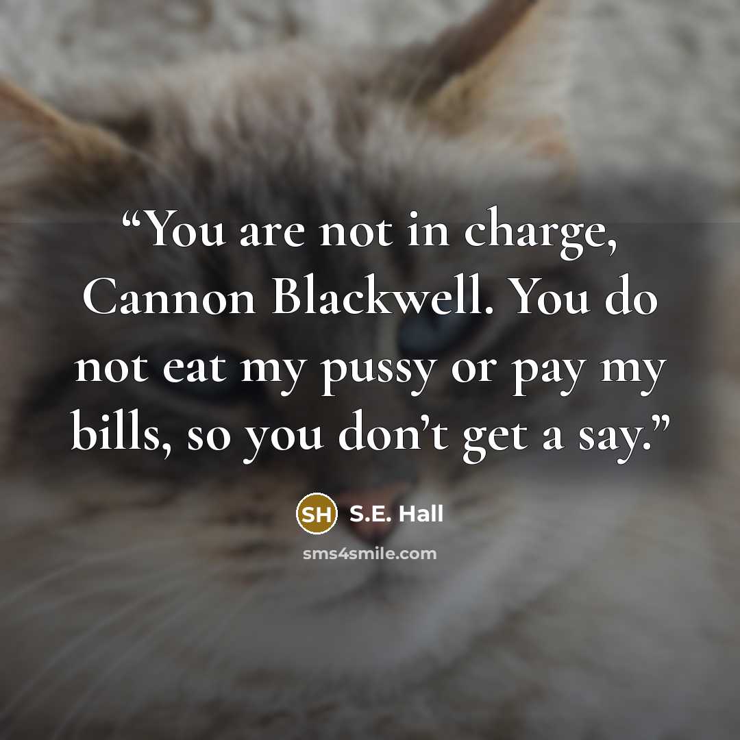 “You are not in charge, Cannon Blackwell. You do not eat my pussy or pay my bills, so you don’t get a say.” quote by S.E. Hall