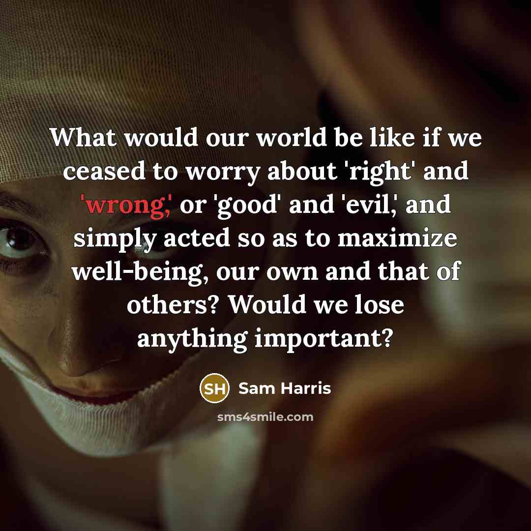 “What would our world be like if we ceased to…” quote by Sam Harris