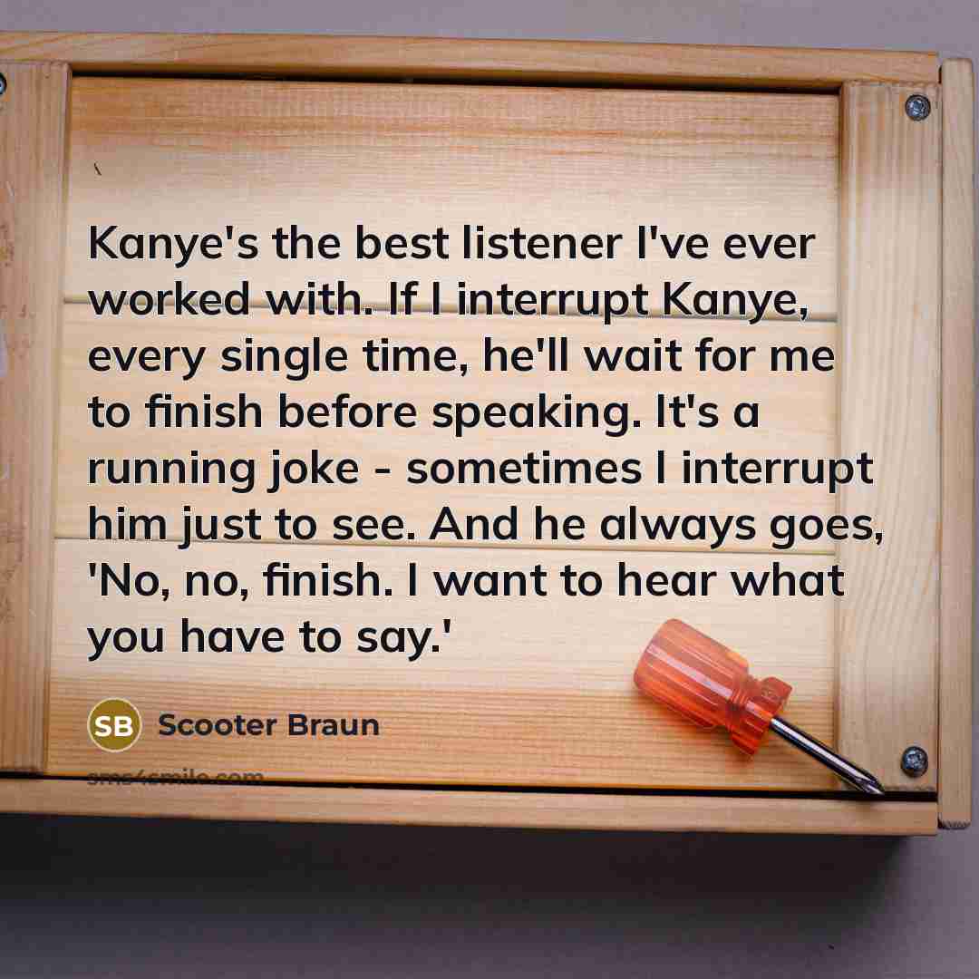 “Kanye's the best listener I've ever worked with. If I…” quote by Scooter Braun