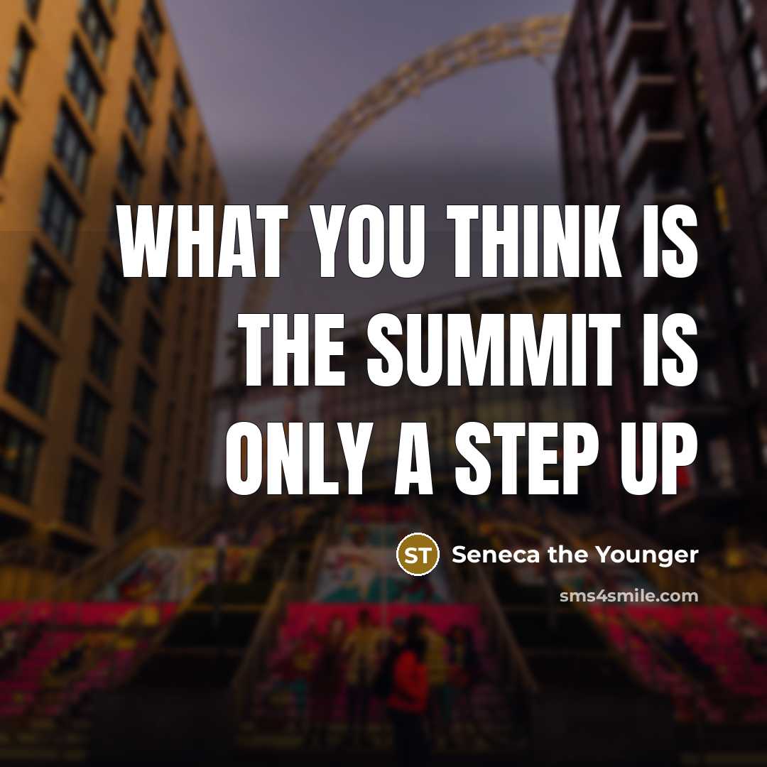 “What you think is the summit is only a step up” quote by Seneca the Younger