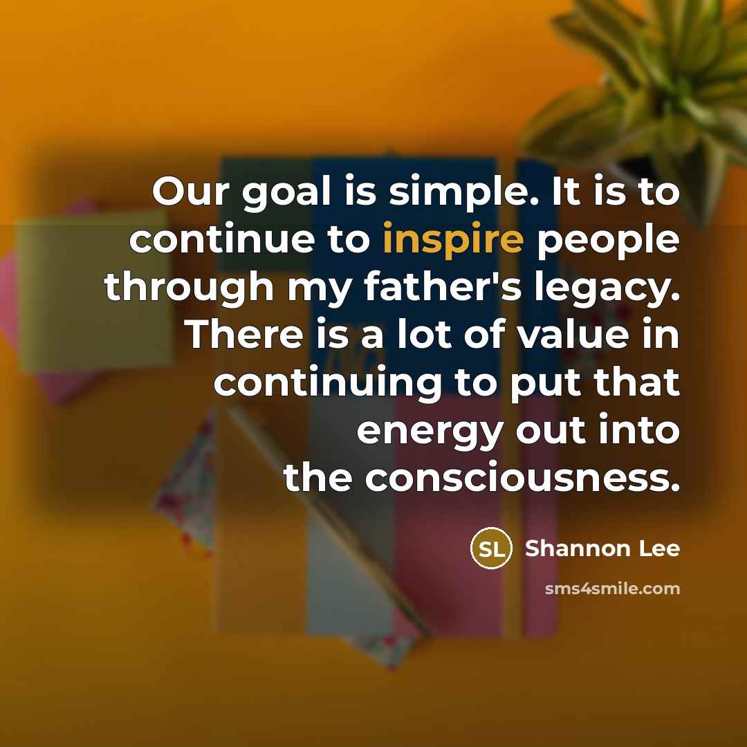 “Our goal is simple. It is to continue to inspire…” quote by Shannon Lee