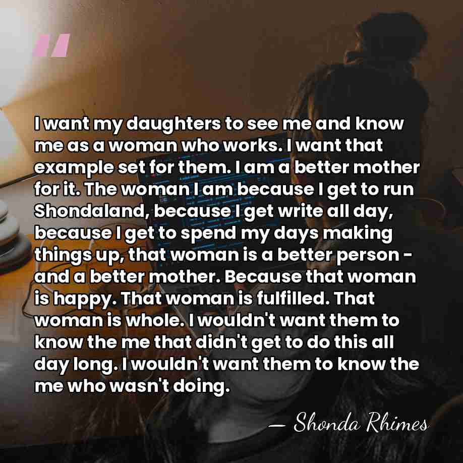 I want my daughters to see me and know me as a&hellip; - Shonda Rhimes