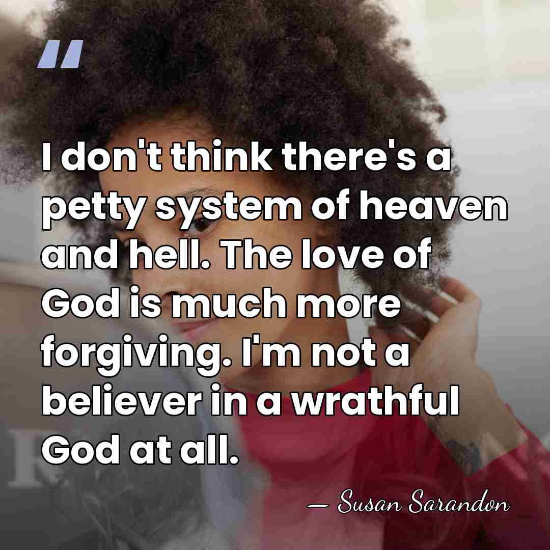 I don't think there's a petty system of heaven and hell. The&hellip; - Susan Sarandon