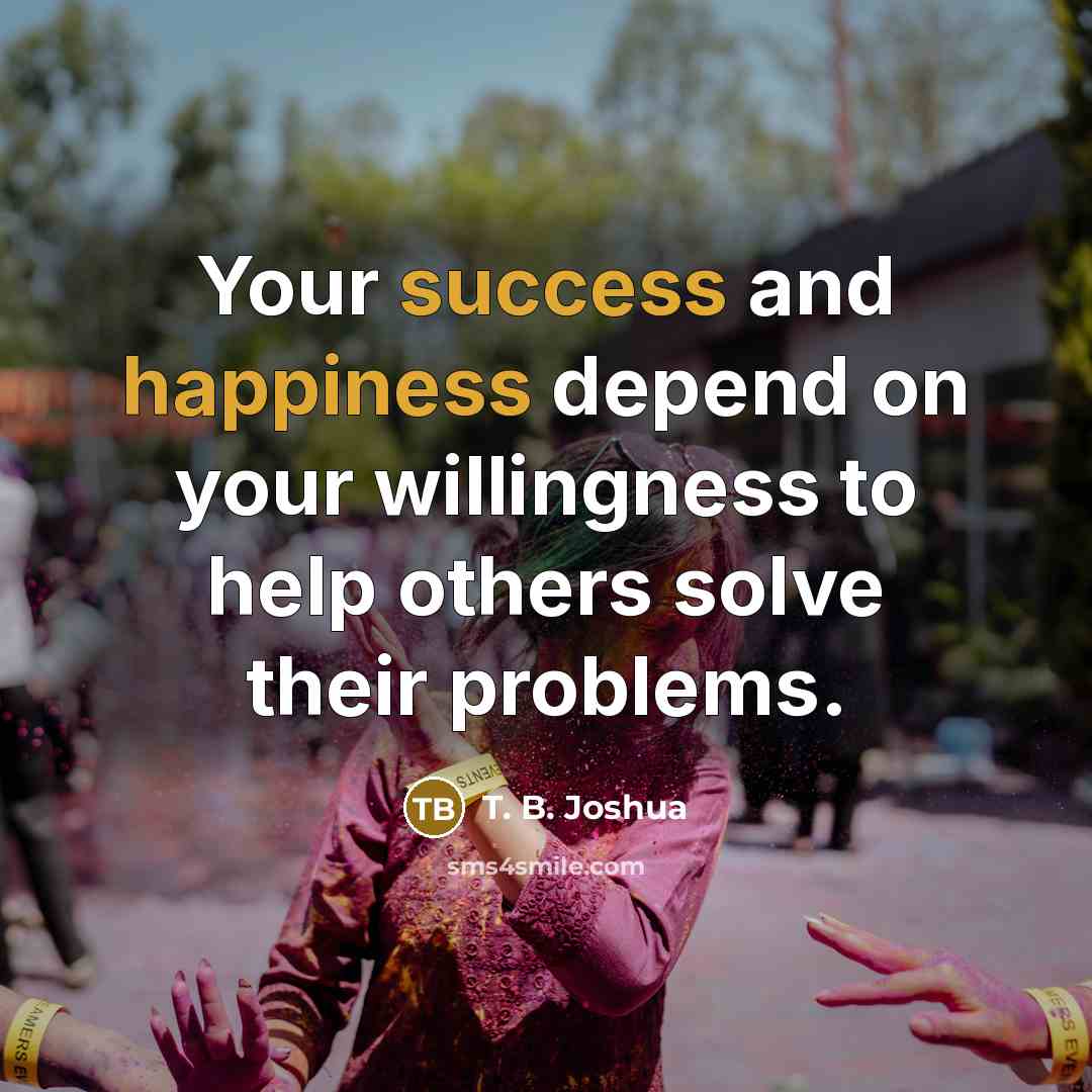 “Your success and happiness depend on your willingness to help…” quote by T. B. Joshua