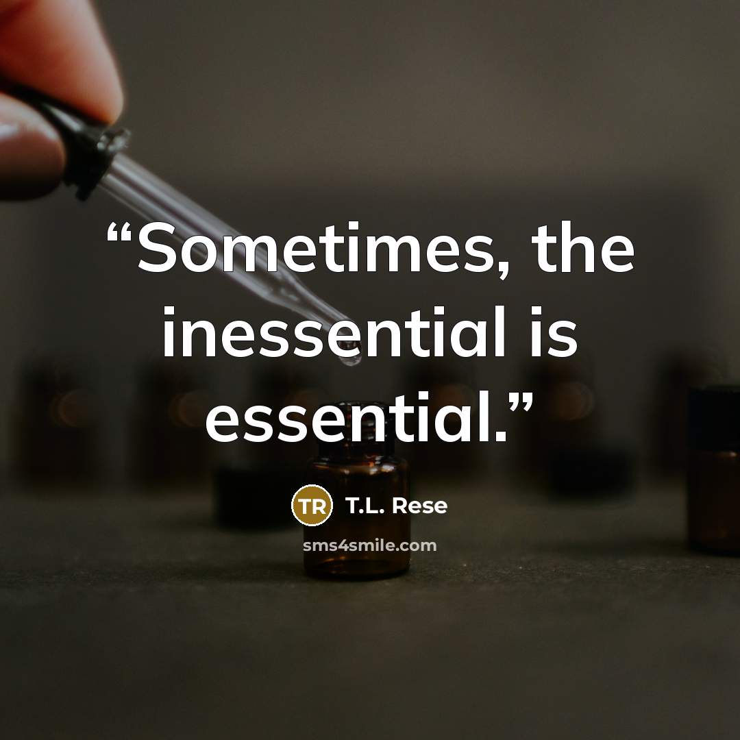 “Sometimes, the inessential is essential.” quote by T.L. Rese