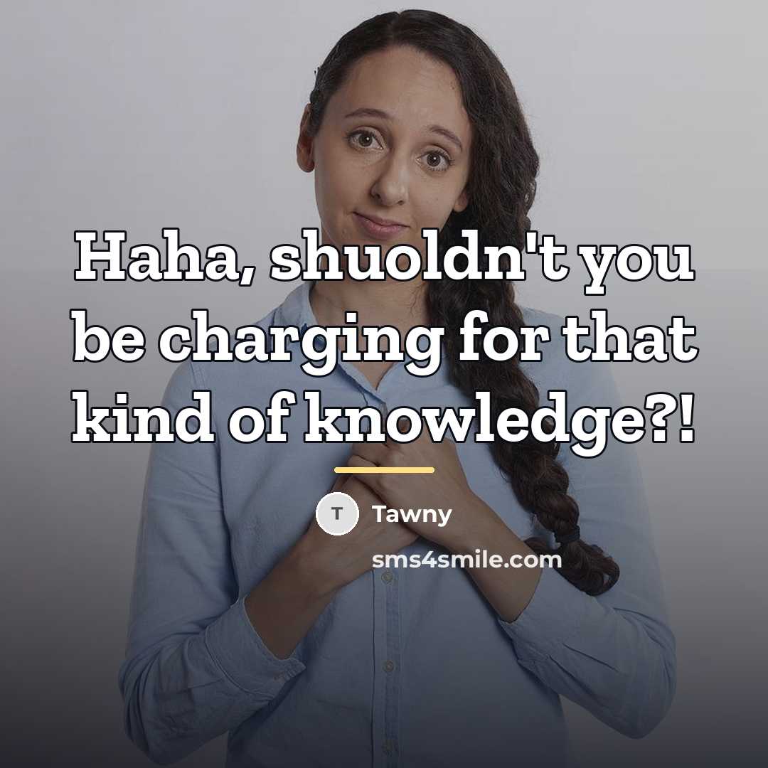 “Haha, shuoldn't you be charging for that kind of knowledge?!…” quote by Tawny