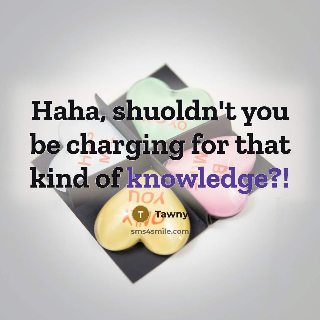 “Haha, shuoldn't you be charging for that kind of knowledge?!” quote by Tawny