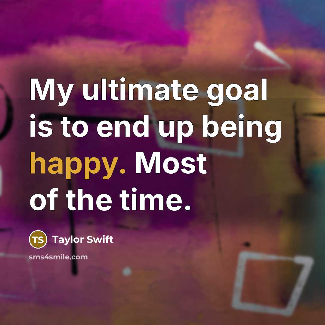 “My ultimate goal is to end up being happy. Most…” quote by Taylor Swift