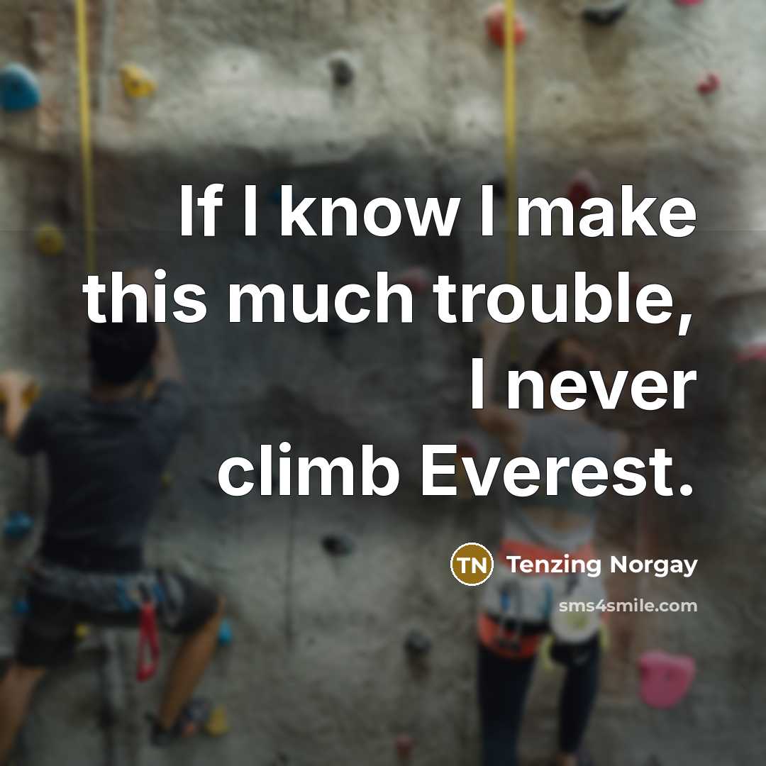 “If I know I make this much trouble, I never climb Everest.” quote by Tenzing Norgay