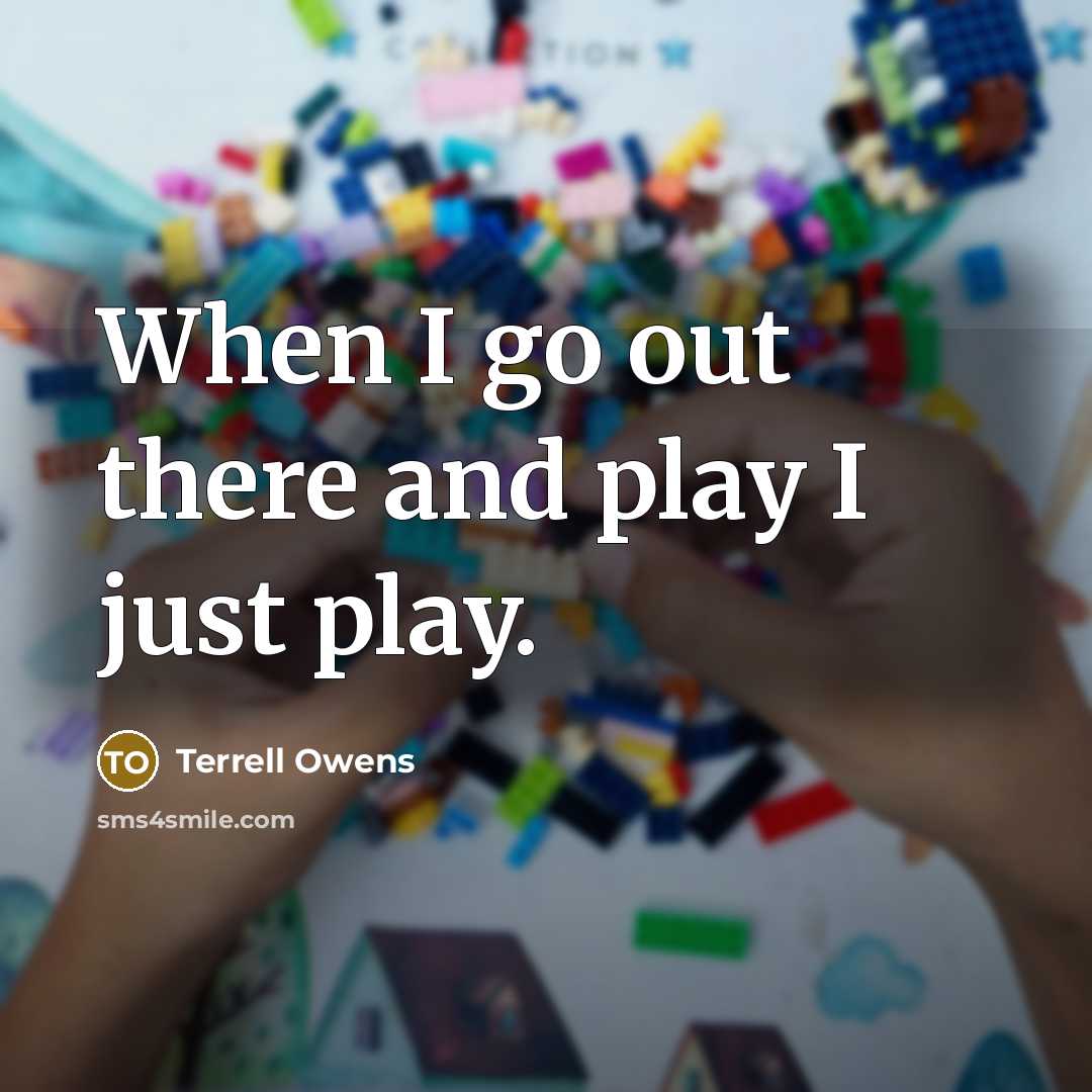 “When I go out there and play I just play.…” quote by Terrell Owens