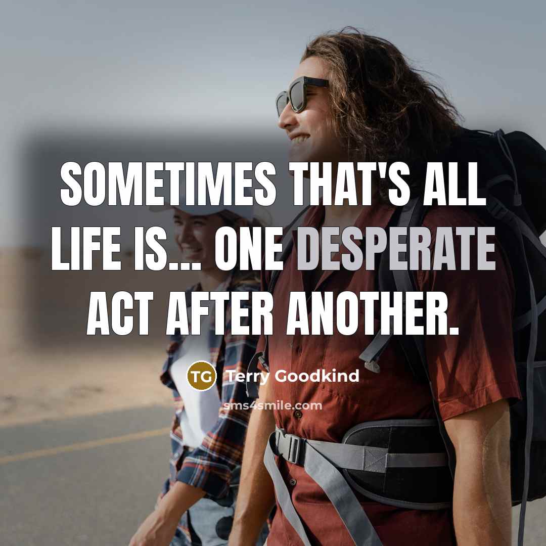 “Sometimes that's all life is... One desperate act after another.…” quote by Terry Goodkind