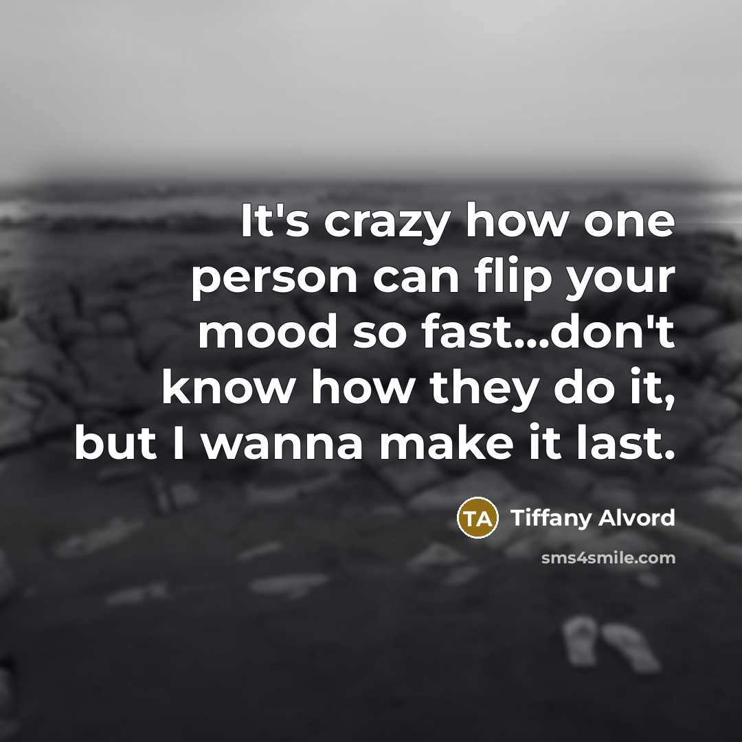“It's crazy how one person can flip your mood so fast...don't know how they do it, but I wanna make it last.” quote by Tiffany Alvord